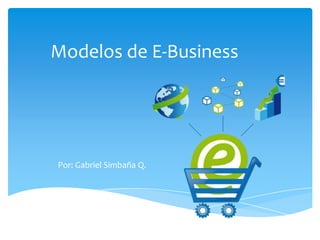 Modelos de E-Business
Por: Gabriel Simbaña Q.
 