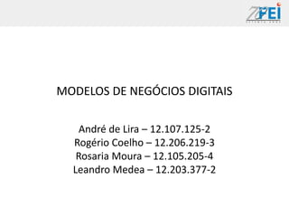 MODELOS DE NEGÓCIOS DIGITAIS

   André de Lira – 12.107.125-2
  Rogério Coelho – 12.206.219-3
   Rosaria Moura – 12.105.205-4
  Leandro Medea – 12.203.377-2
 