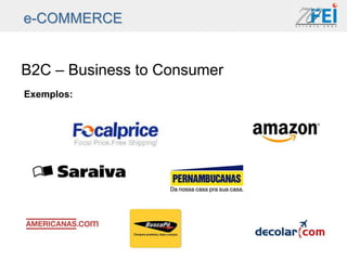 e-COMMERCE


B2C – Business to Consumer
Exemplos:
 