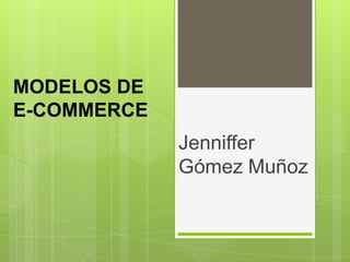 MODELOS DE
E-COMMERCE
             Jenniffer
             Gómez Muñoz
 