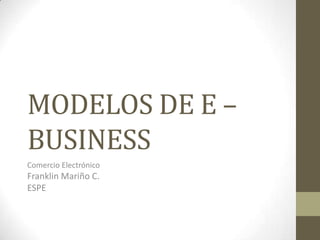 MODELOS DE E –
BUSINESS
Comercio Electrónico
Franklin Mariño C.
ESPE
 