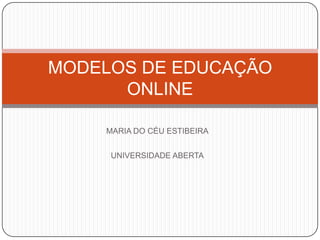MODELOS DE EDUCAÇÃO
      ONLINE

    MARIA DO CÉU ESTIBEIRA


     UNIVERSIDADE ABERTA
 