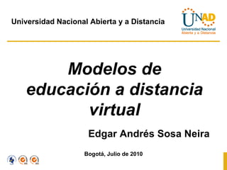 Modelos de educación a distancia virtual Edgar Andrés Sosa Neira Bogotá, Julio de 2010 Universidad Nacional Abierta y a Distancia 