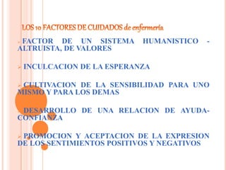  FACTOR DE UN SISTEMA HUMANISTICO -
ALTRUISTA, DE VALORES
 INCULCACION DE LA ESPERANZA
 CULTIVACION DE LA SENSIBILIDAD PARA UNO
MISMO Y PARA LOS DEMAS
 DESARROLLO DE UNA RELACION DE AYUDA-
CONFIANZA
 PROMOCION Y ACEPTACION DE LA EXPRESION
DE LOS SENTIMIENTOS POSITIVOS Y NEGATIVOS
 
