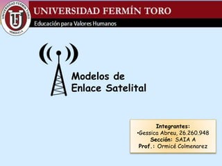 Integrantes:
•Gessica Abreu, 26.260.948
Sección: SAIA A
Prof.: Ormicé Colmenarez
Modelos de
Enlace Satelital
 