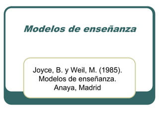 Modelos de enseñanza
Joyce, B. y Weil, M. (1985).
Modelos de enseñanza.
Anaya, Madrid
 