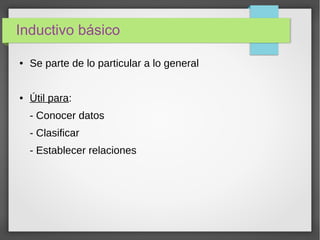 Inductivo básico
● Se parte de lo particular a lo general
● Útil para:
- Conocer datos
- Clasificar
- Establecer relaciones
 