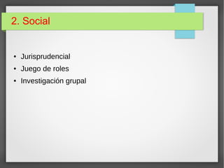 2. Social
● Jurisprudencial
● Juego de roles
● Investigación grupal
 