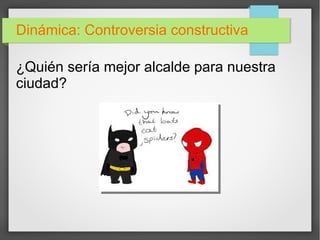 Dinámica: Controversia constructiva
¿Quién sería mejor alcalde para nuestra
ciudad?
 