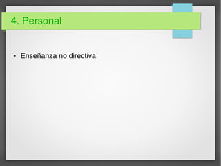 4. Personal
● Enseñanza no directiva
 