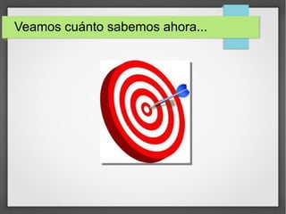 Veamos cuánto sabemos ahora...
 