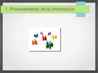 1. Procesamiento de la información
 