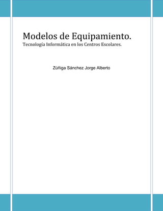 Modelos de Equipamiento.
Tecnología Informática en los Centros Escolares.
Zúñiga Sánchez Jorge Alberto
 