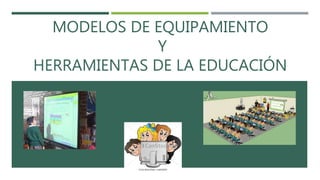 MODELOS DE EQUIPAMIENTO
Y
HERRAMIENTAS DE LA EDUCACIÓN
 