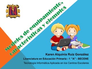 Karen Alquinia Ruiz González
Licenciatura en Educación Primaria - 1 ”A” - BECENE
Tecnología Informática Aplicada en los Centros Escolares
 