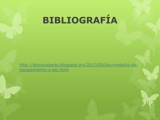 BIBLIOGRAFÍA
http://alexiszepeda.blogspot.mx/2013/04/los-modelos-de-
equipamiento-y-las.html
 