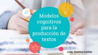 Modelos
cognitivos
para la
producción de
textos
Licda. Verónica Cubillán
 