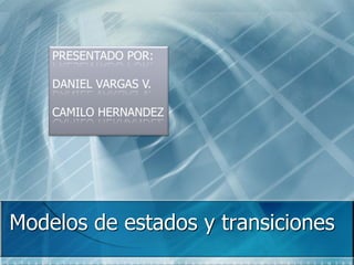 Modelos de estados y transiciones
PRESENTADO POR:
DANIEL VARGAS V.
CAMILO HERNANDEZ
 
