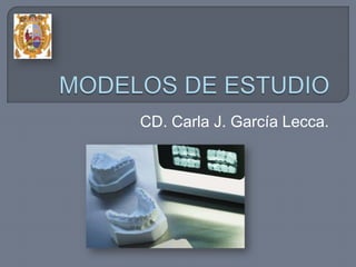 MODELOS DE ESTUDIO CD. Carla J. García Lecca.  