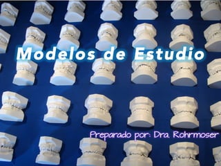 Modelos de Estudio
Preparado por: Dra. Rohrmoser
 
