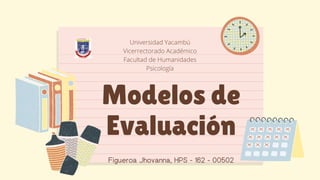 Figueroa Jhovanna, HPS - 162 - 00502


Modelos de
Evaluación
Universidad Yacambú
Vicerrectorado Académico
Facultad de Humanidades
Psicología
 