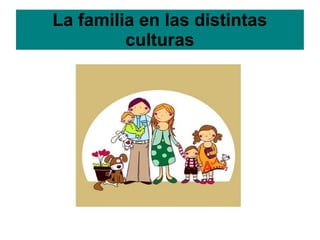 La familia en las distintas
         culturas
 