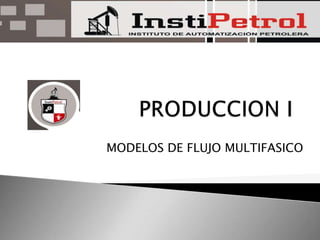 PRODUCCION I MODELOS DE FLUJO MULTIFASICO 