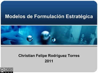Modelos de Formulación Estratégica




     Christian Felipe Rodríguez Torres
                    2011
 