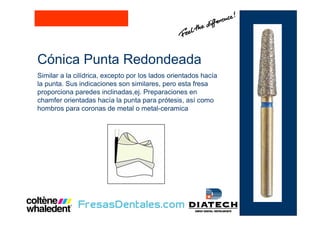 Cónica Punta Redondeada
Similar a la cilídrica, excepto por los lados orientados hacía
la punta. Sus indicaciones son similares, pero esta fresa
proporciona paredes inclinadas,ej. Preparaciones en
chamfer orientadas hacía la punta para prótesis, así como
hombros para coronas de metal o metal-ceramica
 