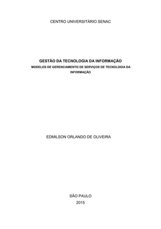CENTRO UNIVERSITÁRIO SENAC
GESTÃO DA TECNOLOGIA DA INFORMAÇÃO
MODELOS DE GERENCIAMENTO DE SERVIÇOS DE TECNOLOGIA DA
INFORMAÇÃO
EDMILSON ORLANDO DE OLIVEIRA
SÃO PAULO
2015
 