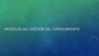 MODELOS DEL GESTIÓN DEL CONOCIMIENTO
 