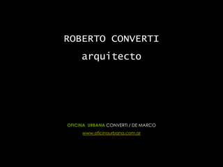 ROBERTO CONVERTI
arquitecto
OFICINA URBANA CONVERTI / DE MARCO
www.oficinaurbana.com.ar
 