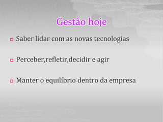 Gestão hoje
   Saber lidar com as novas tecnologias

   Perceber,refletir,decidir e agir

   Manter o equilíbrio dentro da empresa
 