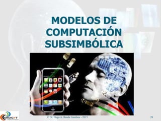 © Dr. Hugo A. Banda Gamboa - 2015 28
MODELOS DE
COMPUTACIÓN
SUBSIMBÓLICA
 