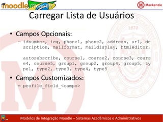 Carregar Lista de UsuáriosVantagens:Formato Simples e facilmente exportável a partir do Sistema AcadêmicoDesvantagens:Carga de dados “manual”.Permite somente inclusão de usuários/matrícula nos cursos.