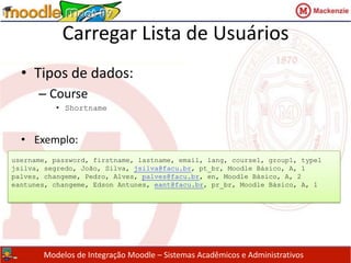 Carregar Lista de UsuáriosCampos Opcionais:idnumber, icq, phone1, phone2, address, url, description, mailformat, maildisplay, htmleditor, autosubscribe, course1, course2, course3, course4, course5, group1, group2, group4, group5, type1, type2, type3, type4, type5Campos Customizados:profile_field_<campo>