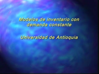 Modelos de inventario conModelos de inventario con
demanda constantedemanda constante
Universidad de AntioquiaUniversidad de Antioquia
 