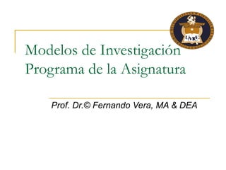 Modelos de Investigación Programa de la Asignatura Prof. Dr. © Fernando Vera, MA & DEA 
