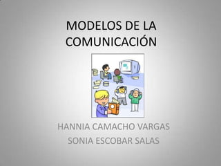 MODELOS DE LA COMUNICACIÓN HANNIA CAMACHO VARGAS SONIA ESCOBAR SALAS 
