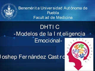 Benemérit a Universidad Aut ónoma de
Puebla
Facult ad de Medicina
DHTI C
-Modelos de la I nt eligencia
Emocional-
J oshep Fernández Cast ro
 
