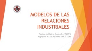 MODELOS DE LAS
RELACIONES
INDUSTRIALES
Faustino José Padrón Rondón. C.I. 19640912
Asignatura: RELACIONES INDUSTRIALES SAIA A
 