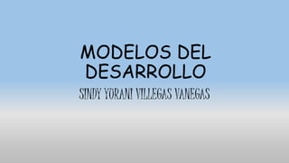 MODELOS DEL
DESARROLLO
SINDY YURANI VILLEGAS VANEGAS
 