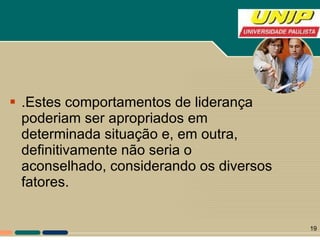 .Estes comportamentos de liderança poderiam ser apropriados em determinada situação e, em outra, definitivamente não seria o aconselhado, considerando os diversos fatores.  