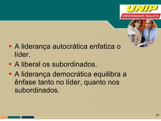 A liderança autocrática enfatiza o líder. A liberal os subordinados.  A liderança democrática equilibra a ênfase tanto no líder, quanto nos subordinados. 
