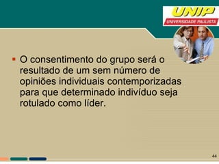 O consentimento do grupo será o resultado de um sem número de opiniões individuais contemporizadas para que determinado indivíduo seja rotulado como líder. 