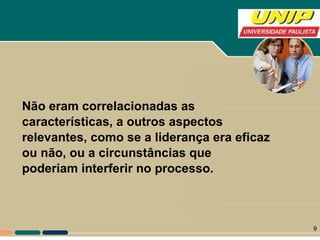 Não eram correlacionadas as características, a outros aspectos relevantes, como se a liderança era eficaz ou não, ou a circunstâncias que  poderiam interferir no processo.   