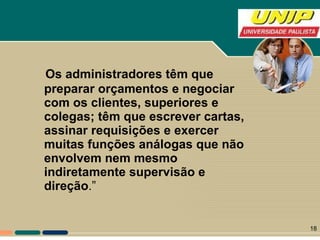 Os administradores têm que preparar orçamentos e negociar com os clientes, superiores e colegas; têm que escrever cartas, assinar requisições e exercer muitas funções análogas que não envolvem nem mesmo indiretamente supervisão e direção .” 