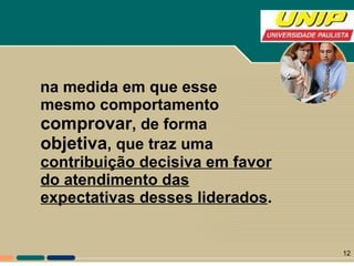 na medida em que esse mesmo comportamento  comprovar , de forma  objetiva , que traz uma  contribuição decisiva em favor do atendimento das expectativas desses liderados . 