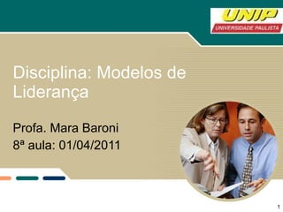 Disciplina: Modelos de Liderança Profa. Mara Baroni 8ª aula: 01/04/2011 