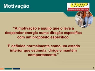Motivação “ A motivação é aquilo que o leva a despender energia numa direção específica com um propósito específico. É definida normalmente como um estado interior que estimula, dirige e mantém comportamento.” 